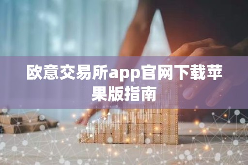 欧意交易所app官网下载苹果版指南