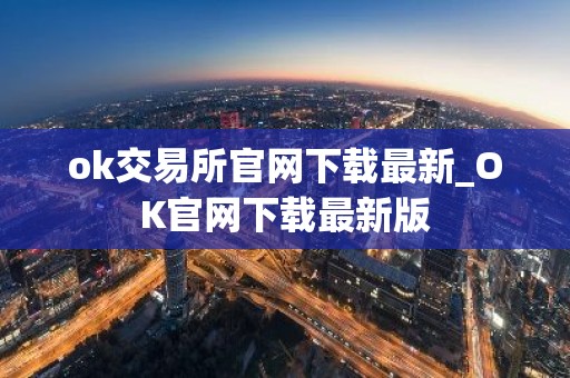 ok交易所官网下载最新_OK官网下载最新版