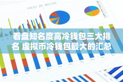 看盘知名度高冷钱包三大排名 虚拟币冷钱包最大的汇总