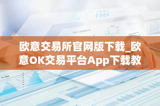 欧意交易所官网版下载_欧意OK交易平台App下载教程