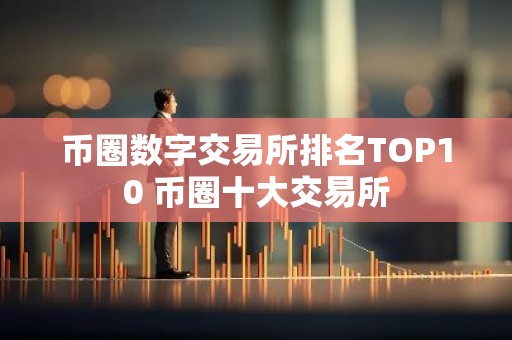 币圈数字交易所排名TOP10 币圈十大交易所