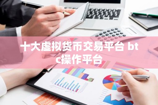 十大虚拟货币交易平台 btc操作平台