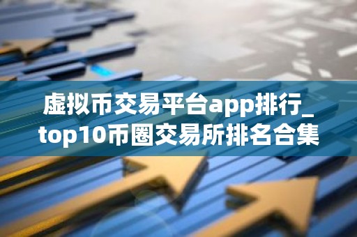 虚拟币交易平台app排行_top10币圈交易所排名合集 2025