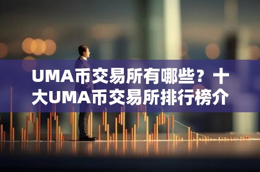 UMA币交易所有哪些？十大UMA币交易所排行榜介绍！