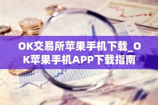 OK交易所苹果手机下载_OK苹果手机APP下载指南