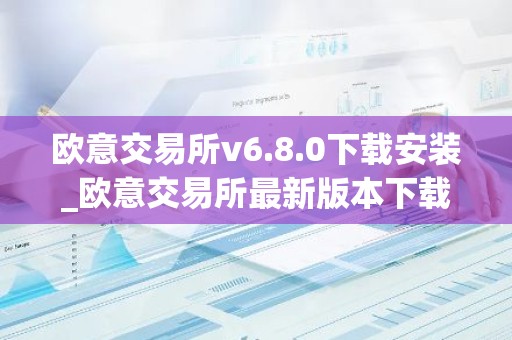 欧意交易所v6.8.0下载安装_欧意交易所最新版本下载安装