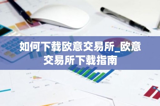 如何下载欧意交易所_欧意交易所下载指南