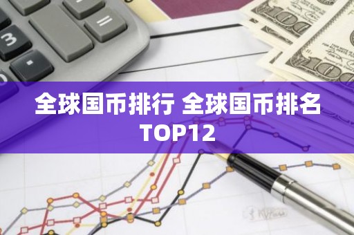 全球国币排行 全球国币排名TOP12