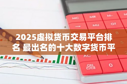 2025虚拟货币交易平台排名 最出名的十大数字货币平台排名