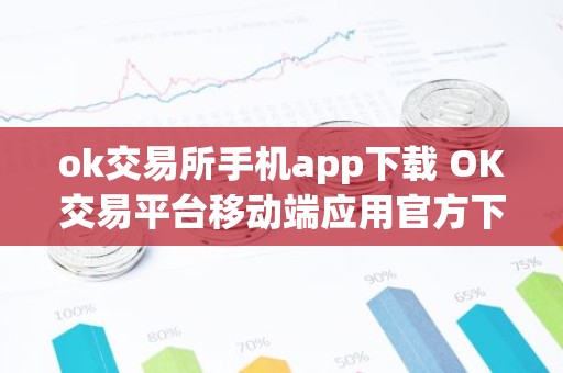 ok交易所手机app下载 OK交易平台移动端应用官方下载及安装指南