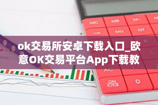 ok交易所安卓下载入口_欧意OK交易平台App下载教程