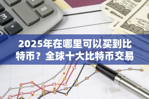 2025年在哪里可以买到比特币？全球十大比特币交易所