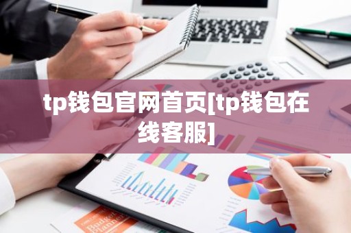 tp钱包官网首页[tp钱包在线客服]