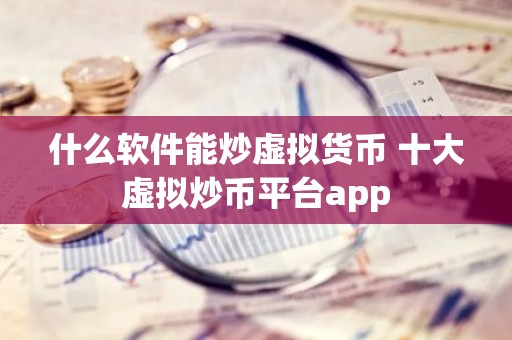 什么软件能炒虚拟货币 十大虚拟炒币平台app