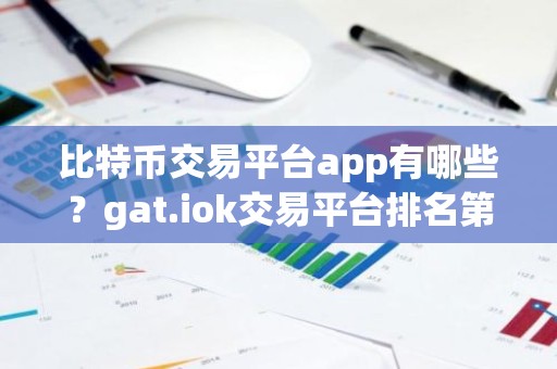比特币交易平台app有哪些？gat.iok交易平台排名第几