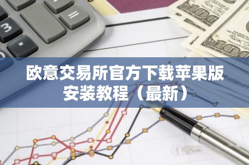 欧意交易所官方下载苹果版安装教程（最新）