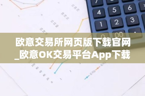 欧意交易所网页版下载官网_欧意OK交易平台App下载教程