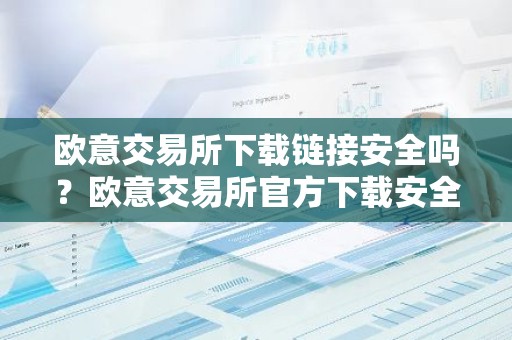 欧意交易所下载链接安全吗？欧意交易所官方下载安全指南