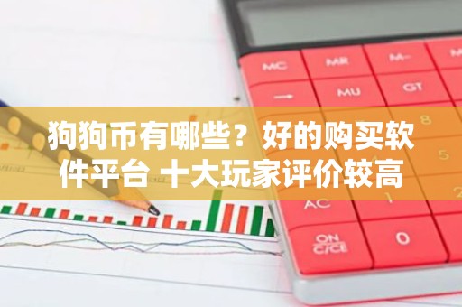 狗狗币有哪些？好的购买软件平台 十大玩家评价较高的狗狗币购买平台