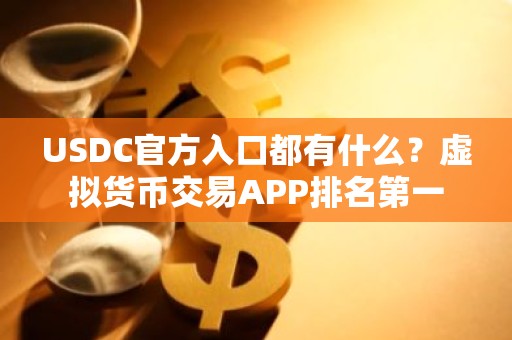 USDC官方入口都有什么？虚拟货币交易APP排名第一