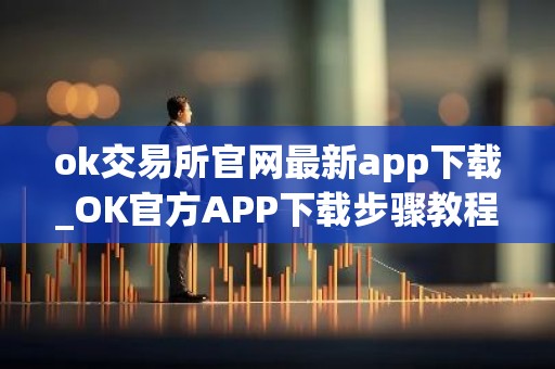 ok交易所官网最新app下载_OK官方APP下载步骤教程_最新