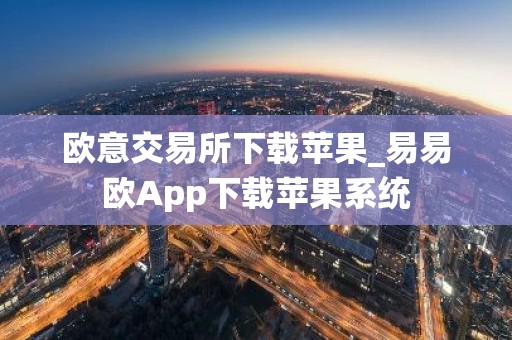 欧意交易所下载苹果_易易欧App下载苹果系统