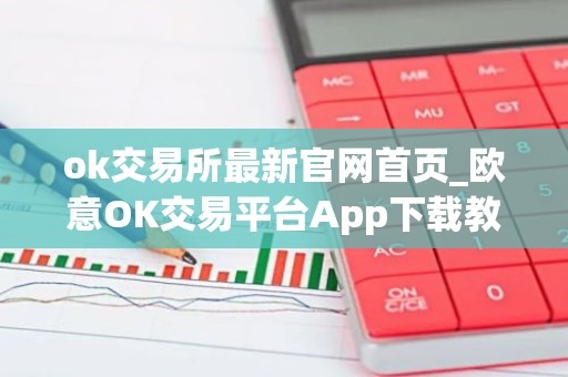 ok交易所最新官网首页_欧意OK交易平台App下载教程