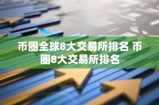 币圈全球8大交易所排名 币圈8大交易所排名