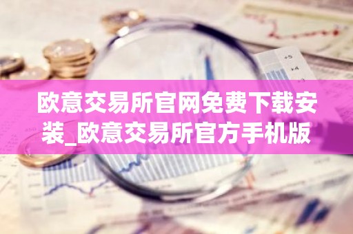 欧意交易所官网免费下载安装_欧意交易所官方手机版下载安装