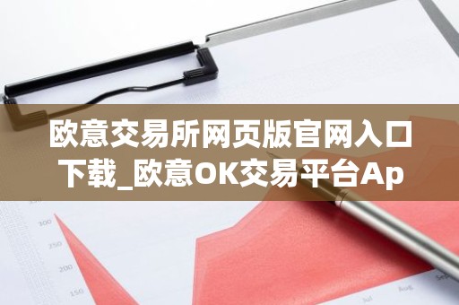 欧意交易所网页版官网入口下载_欧意OK交易平台App下载教程