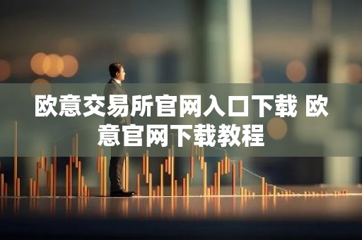 欧意交易所官网入口下载 欧意官网下载教程