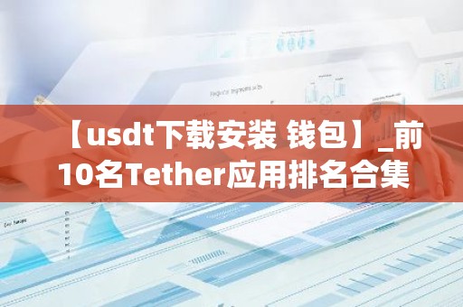 【usdt下载安装 钱包】_前10名Tether应用排名合集