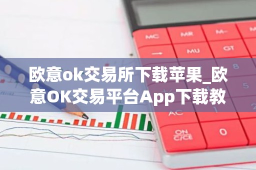 欧意ok交易所下载苹果_欧意OK交易平台App下载教程