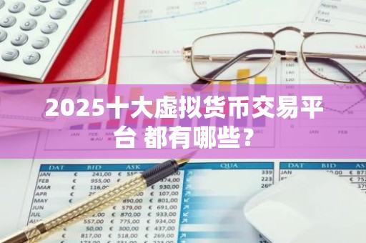 2025十大虚拟货币交易平台 都有哪些？