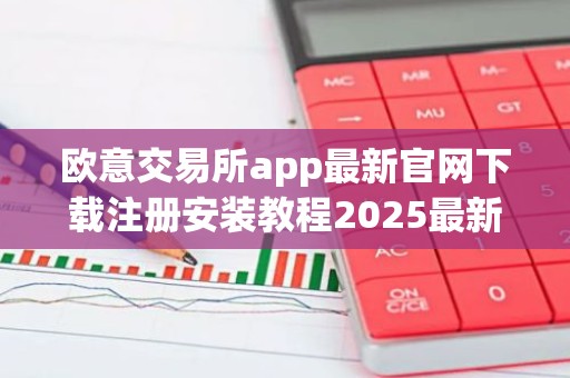 欧意交易所app最新官网下载注册安装教程2025最新