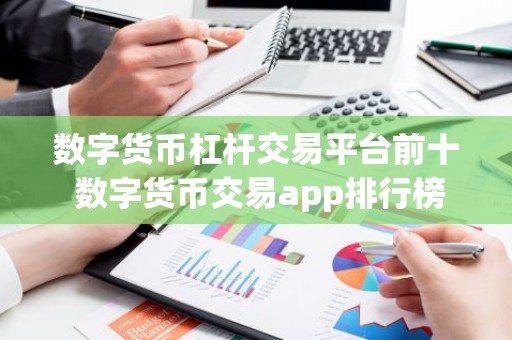 数字货币杠杆交易平台前十 数字货币交易app排行榜
