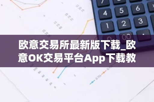 欧意交易所最新版下载_欧意OK交易平台App下载教程
