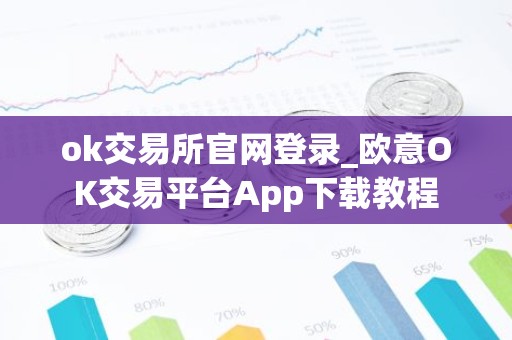 ok交易所官网登录_欧意OK交易平台App下载教程