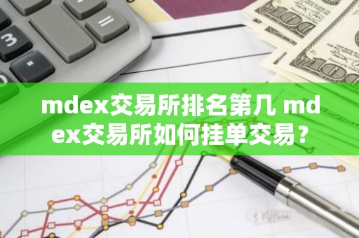 mdex交易所排名第几 mdex交易所如何挂单交易？