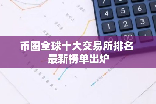 币圈全球十大交易所排名 最新榜单出炉