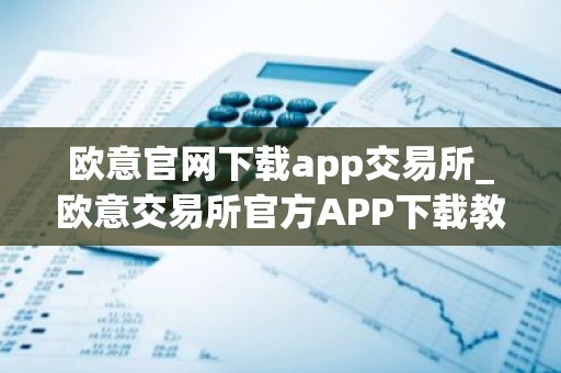 欧意官网下载app交易所_欧意交易所官方APP下载教程