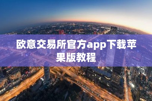 欧意交易所官方app下载苹果版教程