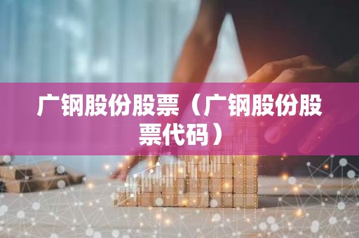 广钢股份股票（广钢股份股票代码）