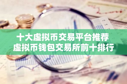 十大虚拟币交易平台推荐 虚拟币钱包交易所前十排行