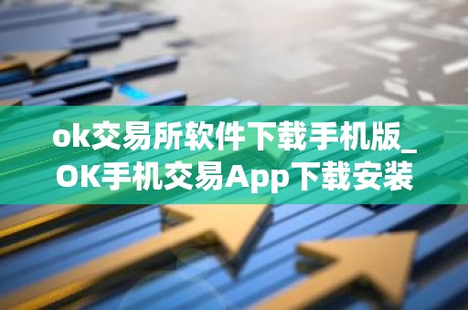 ok交易所软件下载手机版_OK手机交易App下载安装教程