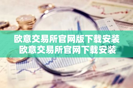欧意交易所官网版下载安装 欧意交易所官网下载安装指南