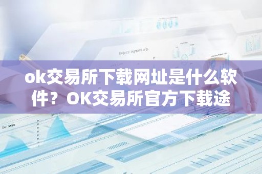 ok交易所下载网址是什么软件？OK交易所官方下载途径