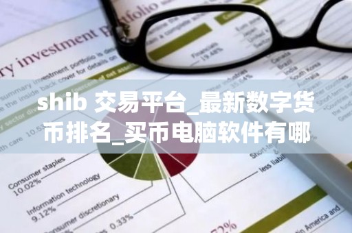 shib 交易平台_最新数字货币排名_买币电脑软件有哪些？