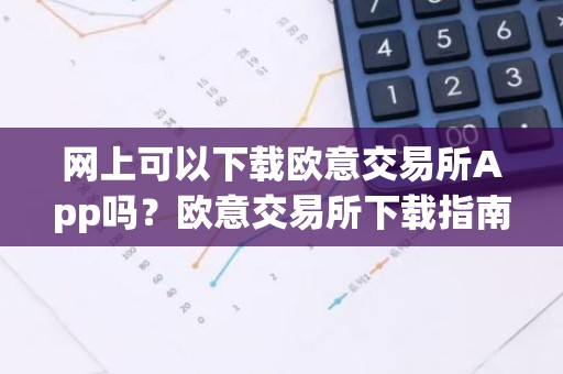 网上可以下载欧意交易所App吗？欧意交易所下载指南