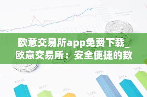 欧意交易所app免费下载_欧意交易所：安全便捷的数字资产交易平台